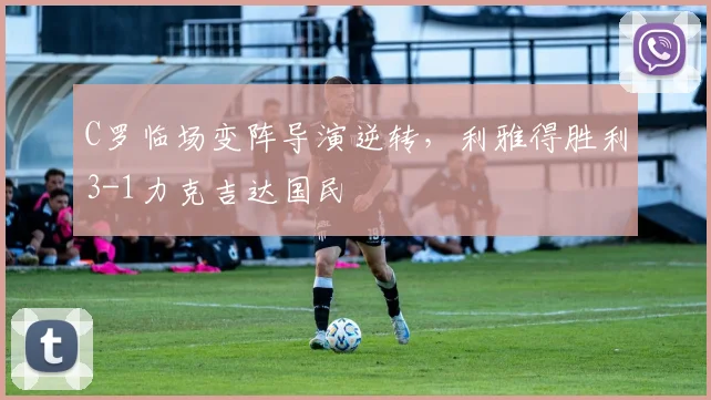 C罗临场变阵导演逆转,利雅得胜利3-1力克吉达国民